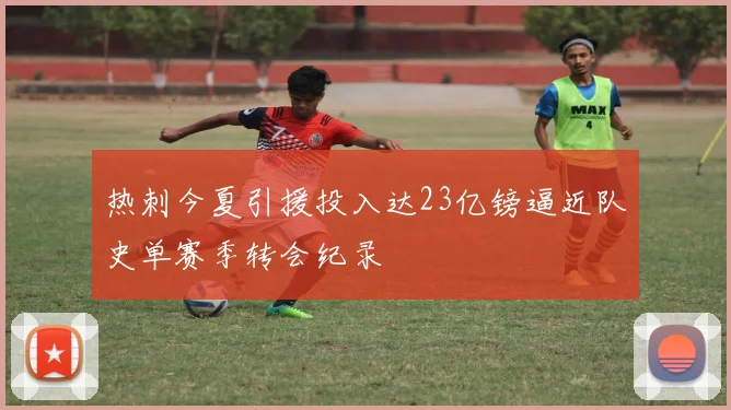 热刺今夏引援投入达23亿镑逼近队史单赛季转会纪录