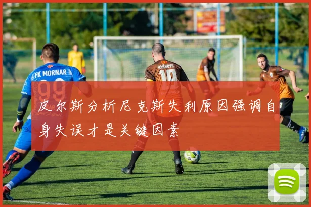 皮尔斯分析尼克斯失利原因强调自身失误才是关键因素