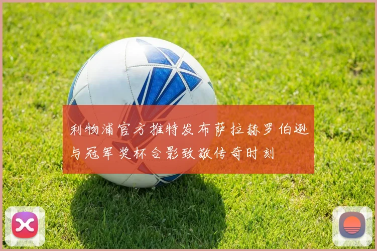 利物浦官方推特发布萨拉赫罗伯逊与冠军奖杯合影致敬传奇时刻