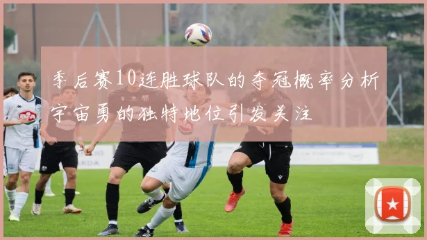 季后赛10连胜球队的夺冠概率分析宇宙勇的独特地位引发关注