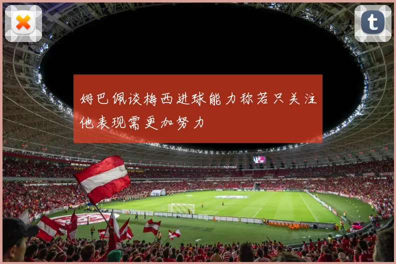 姆巴佩谈梅西进球能力称若只关注他表现需更加努力