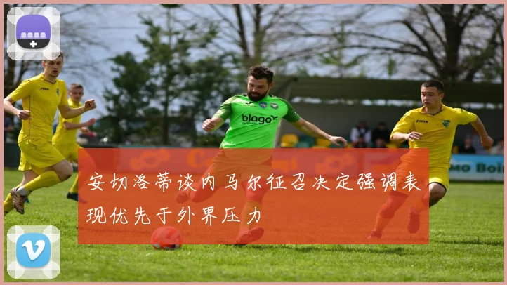 安切洛蒂谈内马尔征召决定强调表现优先于外界压力