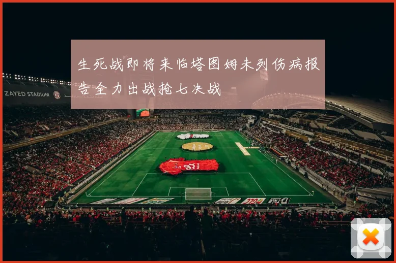 生死战即将来临塔图姆未列伤病报告全力出战抢七决战