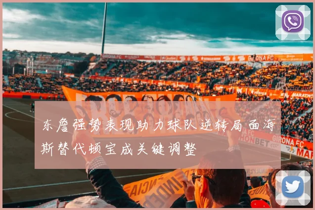 东詹强势表现助力球队逆转局面海斯替代顿宝成关键调整