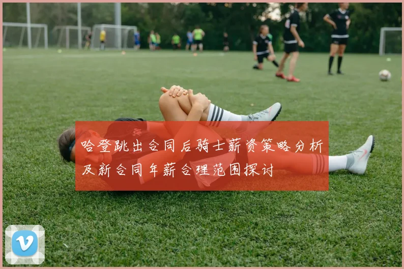 哈登跳出合同后骑士薪资策略分析及新合同年薪合理范围探讨