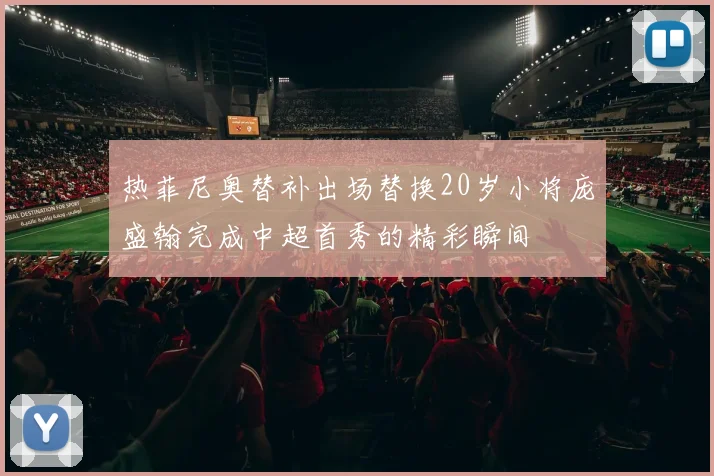 热菲尼奥替补出场替换20岁小将庞盛翰完成中超首秀的精彩瞬间