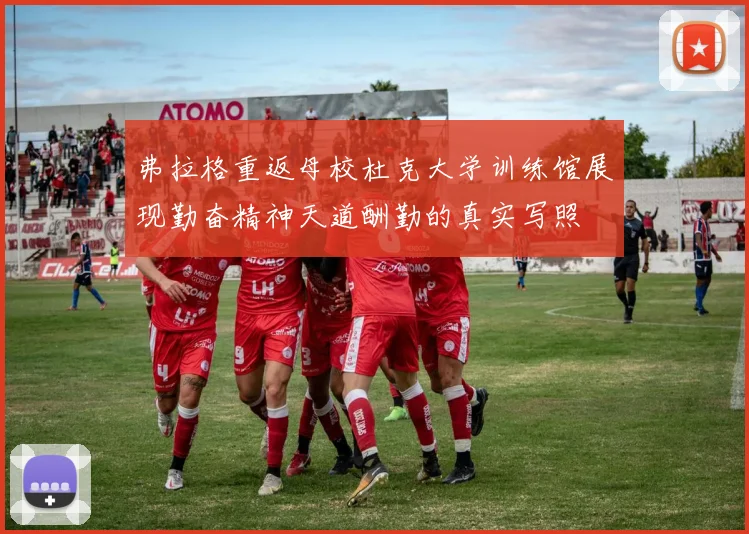 弗拉格重返母校杜克大学训练馆展现勤奋精神天道酬勤的真实写照